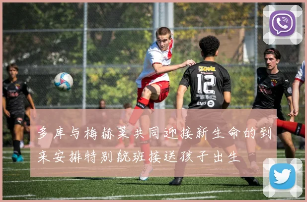 多库与梅赫莱共同迎接新生命的到来安排特别航班接送孩子出生