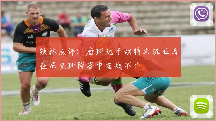 铁林点评：唐斯优于切特文班亚马在尼克斯阵容中苦战不已