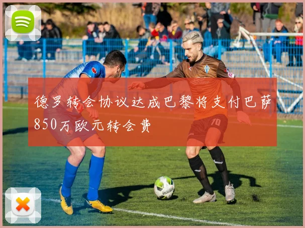 德罗转会协议达成巴黎将支付巴萨850万欧元转会费