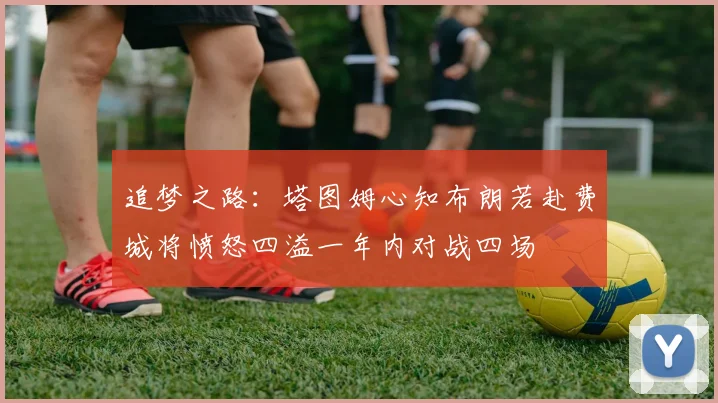 追梦之路：塔图姆心知布朗若赴费城将愤怒四溢一年内对战四场
