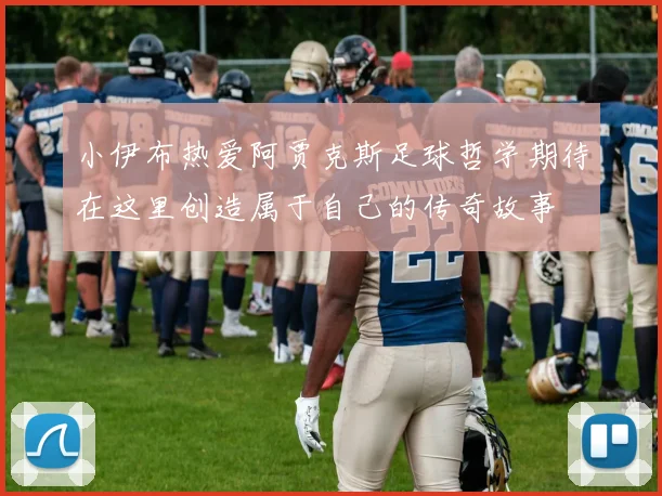 小伊布热爱阿贾克斯足球哲学期待在这里创造属于自己的传奇故事