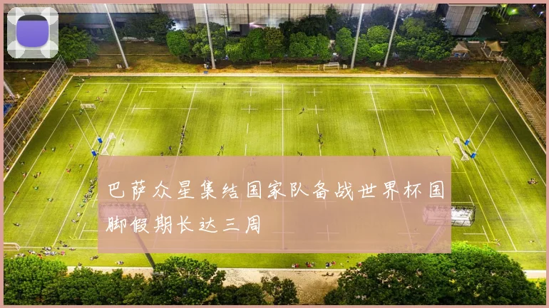 巴萨众星集结国家队备战世界杯国脚假期长达三周