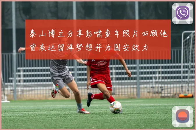 泰山博主分享彭啸童年照片回顾他曾表达留洋梦想并为国安效力