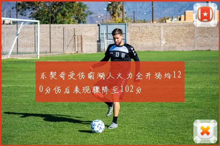 东契奇受伤前湖人火力全开场均120分伤后表现骤降至102分