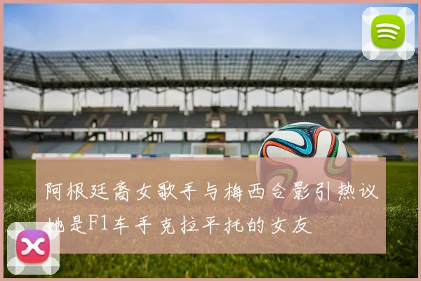 阿根廷裔女歌手与梅西合影引热议她是F1车手克拉平托的女友