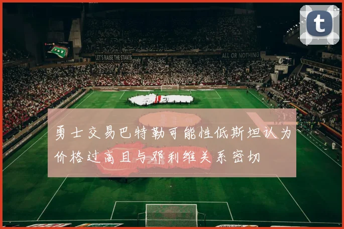 勇士交易巴特勒可能性低斯坦认为价格过高且与邓利维关系密切